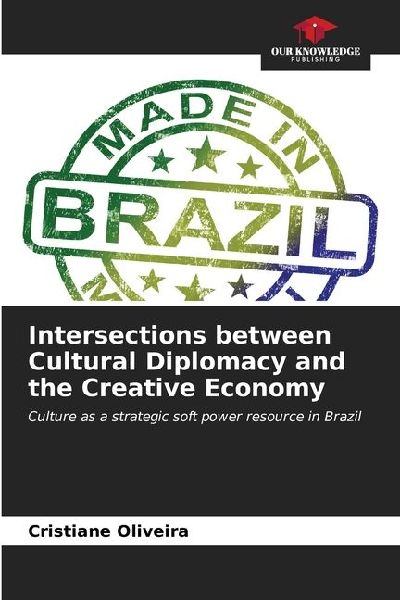 Intersections between Cultural Diplomacy and the Creative Economy: Culture as a strategic soft power resource in Brazil