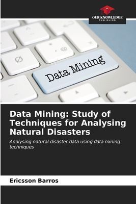 Data Mining: Study of Techniques for Analysing Natural Disasters: Analysing natural disaster data using data mining techniques