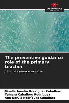 The preventive guidance role of the primary teacher: Initial training experience in Cuba