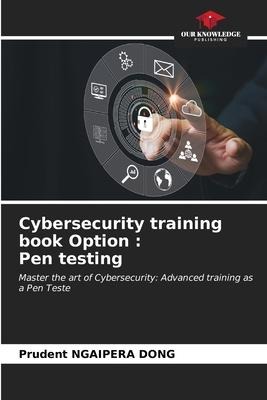 Cybersecurity training book Option : Pen testing: Master the art of Cybersecurity: Advanced training as a Pen Teste