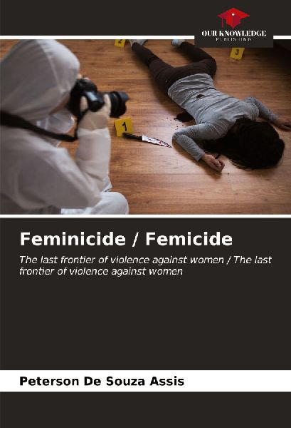Feminicide / Femicide: The last frontier of violence against women / The last frontier of violence against women