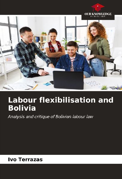 Labour flexibilisation and Bolivia: Analysis and critique of Bolivian labour law