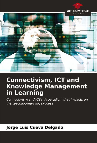 Connectivism, ICT and Knowledge Management in Learning: Connectivism and ICTs: A paradigm that impacts on the teaching-learning process