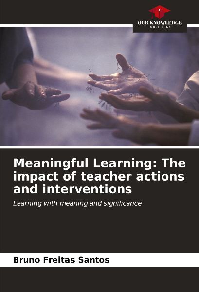 Meaningful Learning: The impact of teacher actions and interventions: Learning with meaning and significance