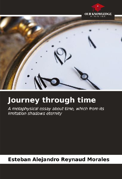 Journey through time: A metaphysical essay about time, which from its limitation shadows eternity