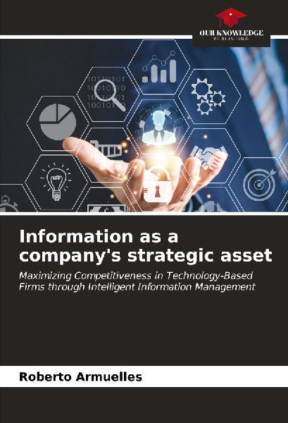 Information as a companys strategic asset: Maximizing Competitiveness in Technology-Based Firms through Intelligent Information Management