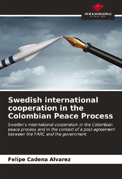 Swedish international cooperation in the Colombian Peace Process: Swedens international cooperation in the Colombian peace process and in the context of a post-agreement between the FARC and the government