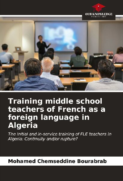Training middle school teachers of French as a foreign language in Algeria: The initial and in-service training of FLE teachers in Algeria: Continuity and/or rupture?