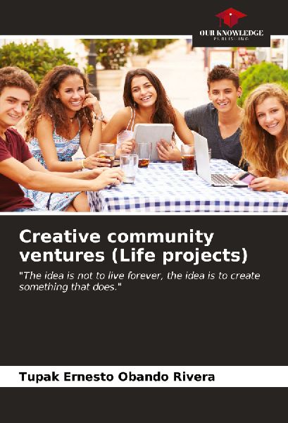 Creative community ventures (Life projects): The idea is not to live forever, the idea is to create something that does.