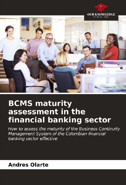 BCMS maturity assessment in the financial banking sector: How to assess the maturity of the Business Continuity Management System of the Colombian financial banking sector effective