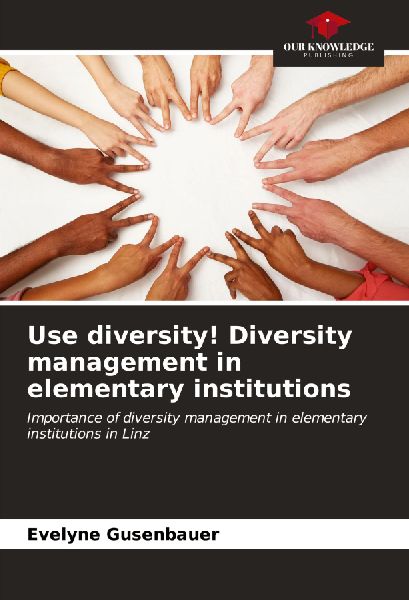 Use diversity! Diversity management in elementary institutions: Importance of diversity management in elementary institutions in Linz