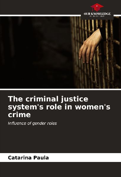 The criminal justice systems role in womens crime: Influence of gender roles