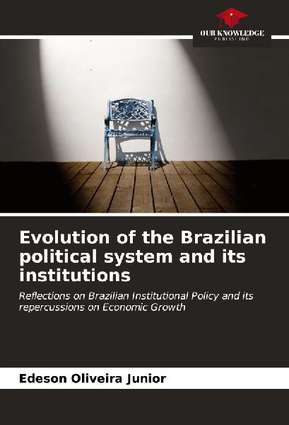 Evolution of the Brazilian political system and its institutions: Reflections on Brazilian Institutional Policy and its repercussions on Economic Growth