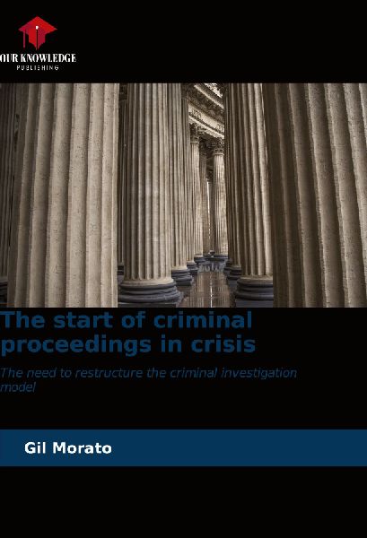 The start of criminal proceedings in crisis: The need to restructure the criminal investigation model