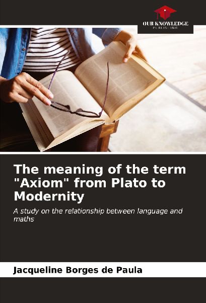 The meaning of the term Axiom from Plato to Modernity: A study on the relationship between language and maths