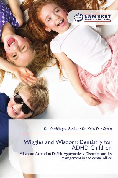Wiggles and Wisdom: Dentistry for ADHD Children: All about Attention Deficit Hyperactivity Disorder and its management in the dental office
