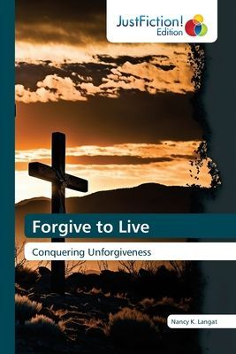 Forgive to Live: Conquering Unforgiveness