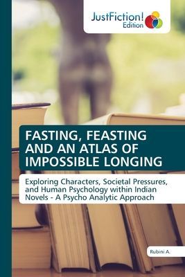 FASTING, FEASTING AND AN ATLAS OF IMPOSSIBLE LONGING: Exploring Characters, Societal Pressures, and Human Psychology within Indian Novels - A Psycho Analytic Approach