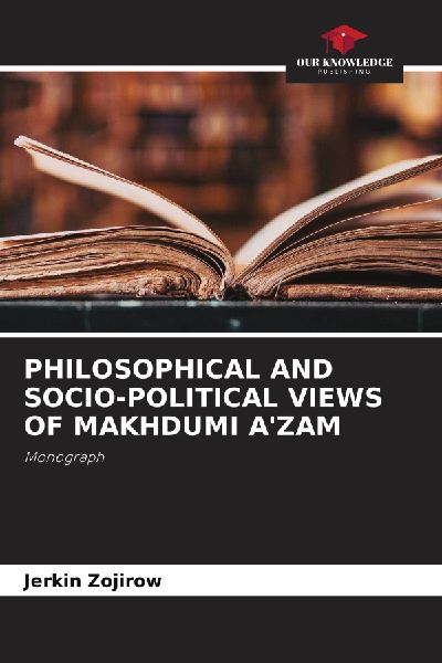 PHILOSOPHICAL AND SOCIO-POLITICAL VIEWS OF MAKHDUMI AZAM: Monograph