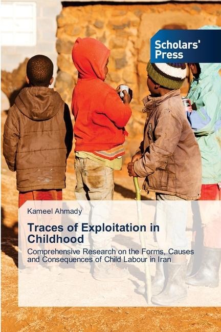 Traces of Exploitation in Childhood ¿: Comprehensive Research on the Forms, Causes and Consequences of Child Labour in Iran