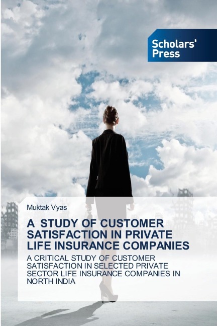 A STUDY OF CUSTOMER SATISFACTION IN PRIVATE LIFE INSURANCE COMPANIES: A CRITICAL STUDY OF CUSTOMER SATISFACTION IN SELECTED PRIVATE SECTOR LIFE INSURANCE COMPANIES IN NORTH INDIA