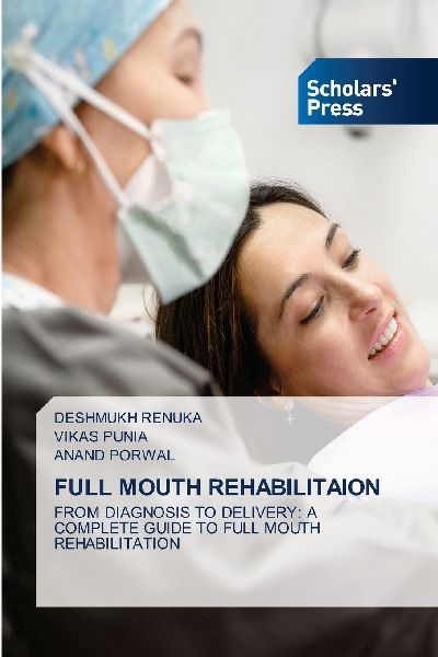 FULL MOUTH REHABILITAION: FROM DIAGNOSIS TO DELIVERY: A COMPLETE GUIDE TO FULL MOUTH REHABILITATION