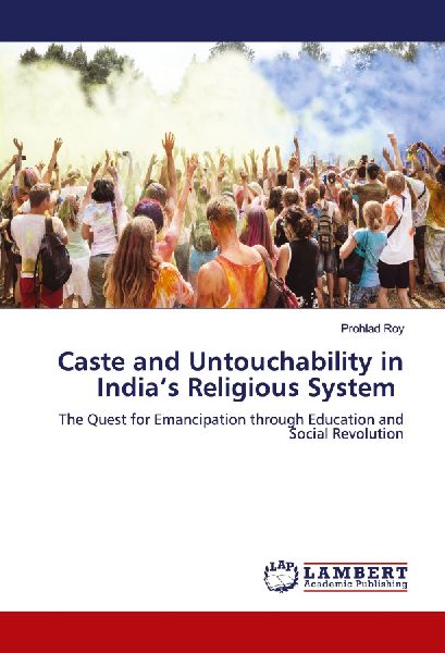 Caste and Untouchability in Indias Religious System: The Quest for Emancipation through Education and Social Revolution