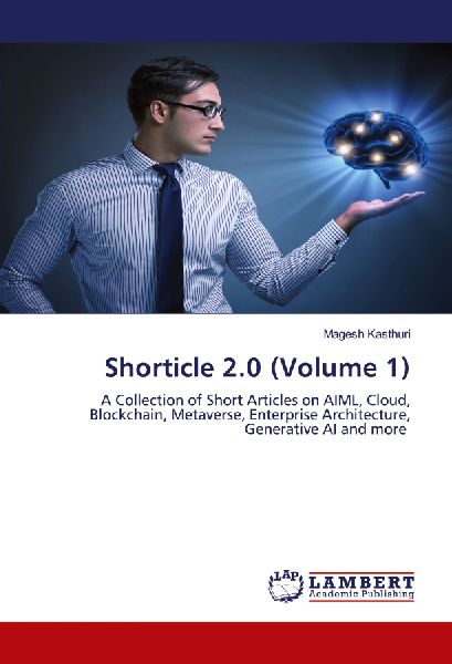 Shorticle 2.0 (Volume 1): A Collection of Short Articles on AIML, Cloud, Blockchain, Metaverse, Enterprise Architecture, Generative AI and more
