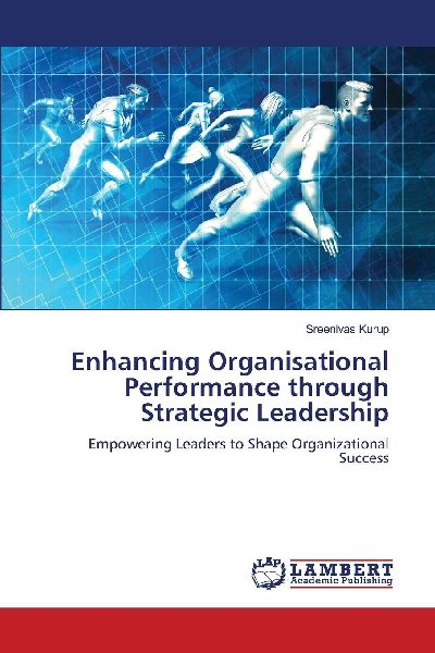 Enhancing Organisational Performance through Strategic Leadership: Empowering Leaders to Shape Organizational Success