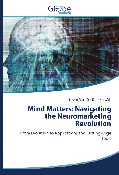 Mind Matters: Navigating the Neuromarketing Revolution: From Evolution to Applications and Cutting-Edge Tools
