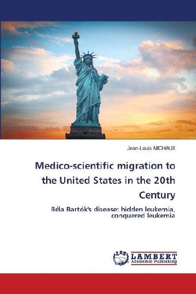 Medico-scientific migration to the United States in the 20th Century: Béla Bartóks disease: hidden leukemia, conquered leukemia