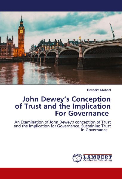 John Deweys Conception of Trust and the Implication For Governance: An Examination of John Deweys conception of Trust and the Implication for Governance. Sustaining Trust in Governance