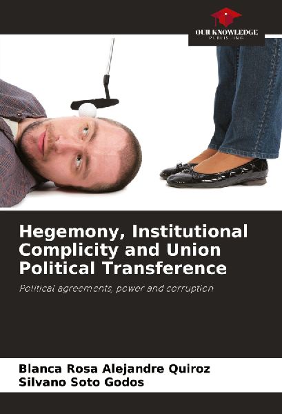 Hegemony, Institutional Complicity and Union Political Transference: Political agreements, power and corruption