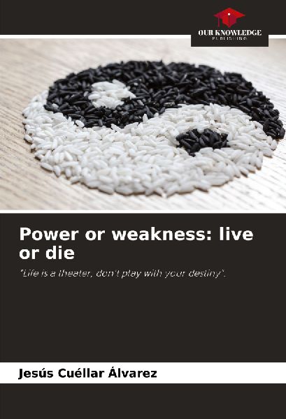 Power or weakness: live or die: Life is a theater, dont play with your destiny.