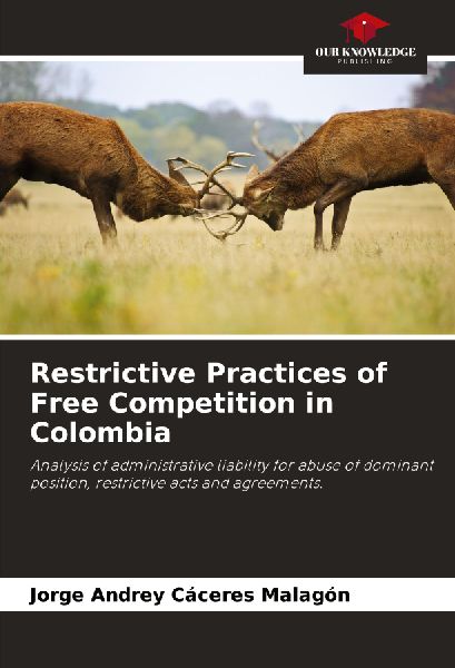 Restrictive Practices of Free Competition in Colombia: Analysis of administrative liability for abuse of dominant position, restrictive acts and agreements.