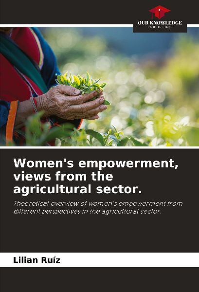 Womens empowerment, views from the agricultural sector.: Theoretical overview of womens empowerment from different perspectives in the agricultural sector.