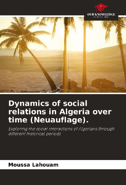 Dynamics of social relations in Algeria over time (Neuauflage).: Exploring the social interactions of Algerians through different historical periods