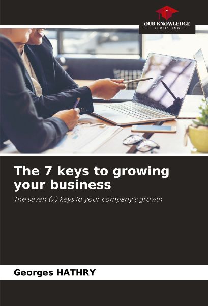 The 7 keys to growing your business: The seven (7) keys to your companys growth