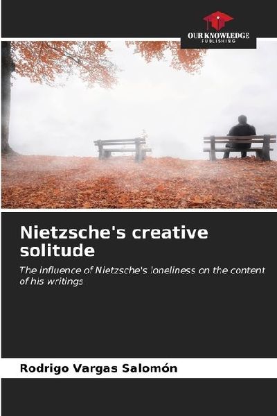 Nietzsches creative solitude: The influence of Nietzsches loneliness on the content of his writings