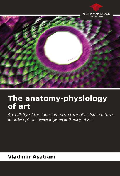 The anatomy-physiology of art: Specificity of the invariant structure of artistic culture, an attempt to create a general theory of art