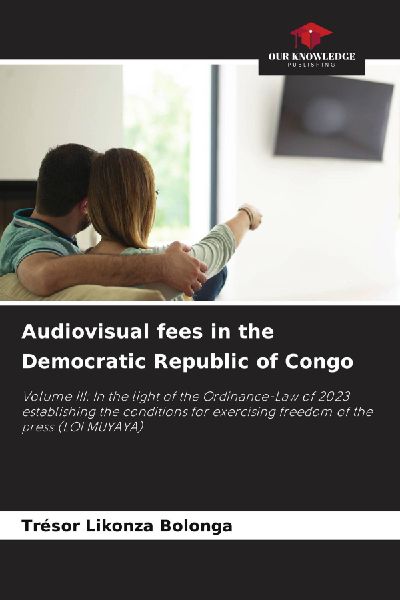 Audiovisual fees in the Democratic Republic of Congo: Volume III: In the light of the Ordinance-Law of 2023 establishing the conditions for exercising freedom of the press (LOI MUYAYA)