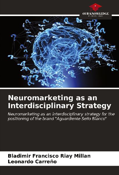 Neuromarketing as an Interdisciplinary Strategy: Neuromarketing as an interdisciplinary strategy for the positioning of the brand Aguardiente Sello Blanco