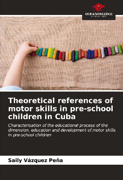 Theoretical references of motor skills in pre-school children in Cuba: Characterisation of the educational process of the dimension, education and development of motor skills in pre-school children
