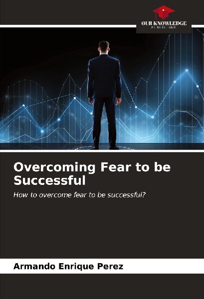 Overcoming Fear to be Successful: How to overcome fear to be successful?