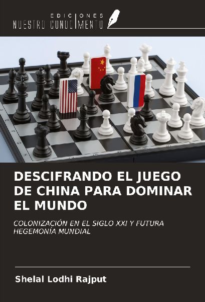 DESCIFRANDO EL JUEGO DE CHINA PARA DOMINAR EL MUNDO: COLONIZACIÓN EN EL SIGLO XXI Y FUTURA HEGEMONÍA MUNDIAL