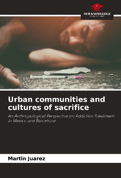Urban communities and cultures of sacrifice: An Anthropological Perspective on Addiction Treatment in Mexico and Barcelona