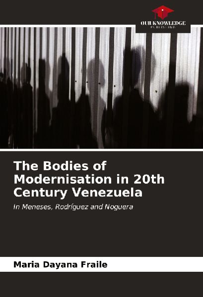 The Bodies of Modernisation in 20th Century Venezuela: In Meneses, Rodríguez and Noguera