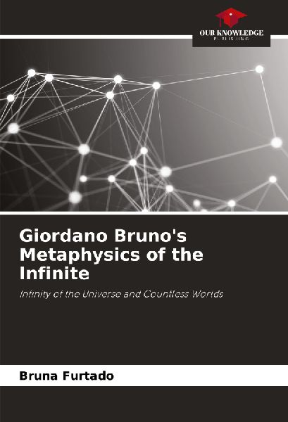 Giordano Brunos Metaphysics of the Infinite: Infinity of the Universe and Countless Worlds