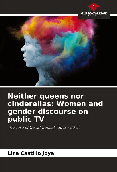 Neither queens nor cinderellas: Women and gender discourse on public TV: The case of Canal Capital (2012 - 2015)