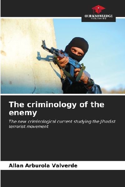 The criminology of the enemy: The new criminological current studying the Jihadist terrorist movement